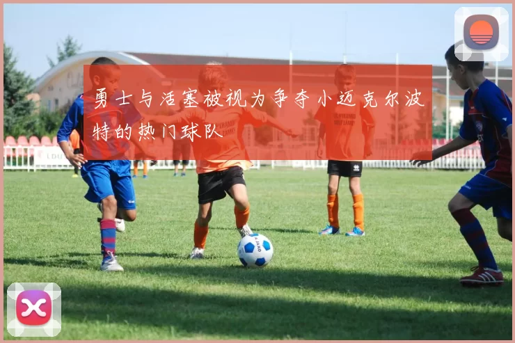 勇士与活塞被视为争夺小迈克尔波特的热门球队