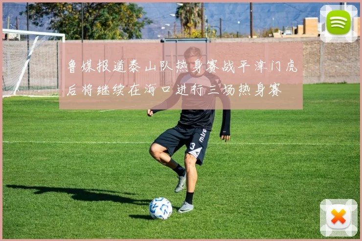 鲁媒报道泰山队热身赛战平津门虎后将继续在海口进行三场热身赛