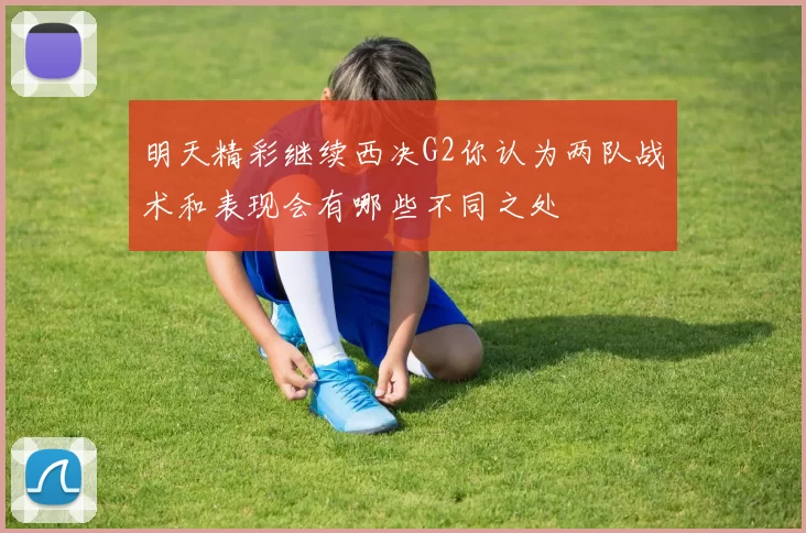 明天精彩继续西决G2你认为两队战术和表现会有哪些不同之处