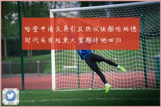 哈登申请交易引发热议快船伦纳德时代或将结束火蜜期待他回归