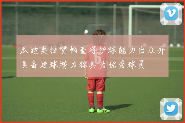 瓜迪奥拉赞帕奎塔护球能力出众并具备进球潜力称其为优秀球员