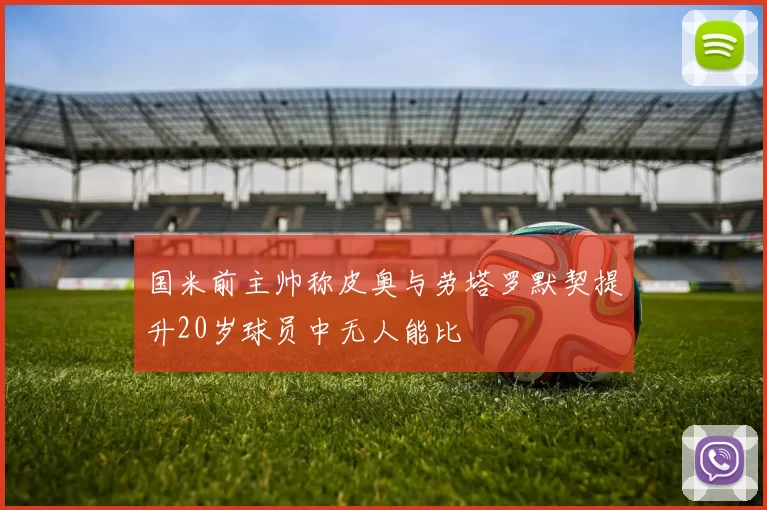 国米前主帅称皮奥与劳塔罗默契提升20岁球员中无人能比